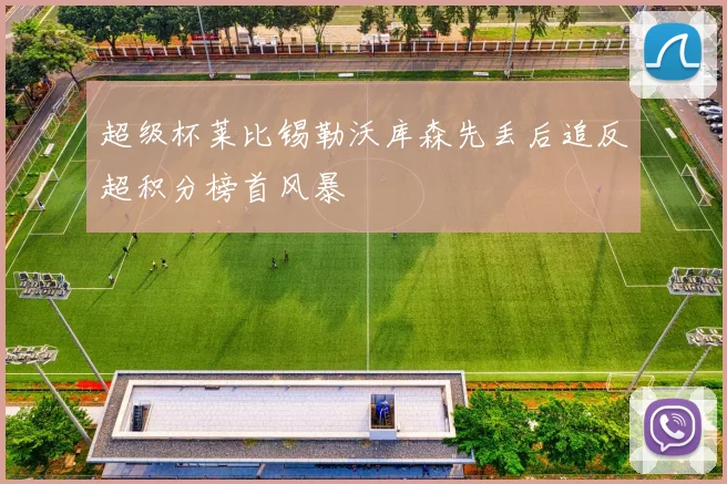 超级杯莱比锡勒沃库森先丢后追反超积分榜首风暴