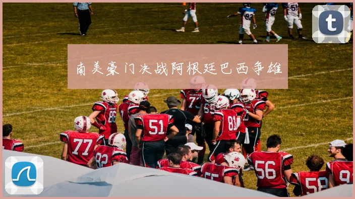 南美豪门决战阿根廷巴西争雄