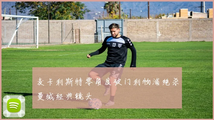 麦卡利斯特零角度破门利物浦绝杀曼城经典镜头
