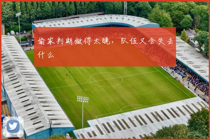 偷家判断做得太晚,队伍又会失去什么