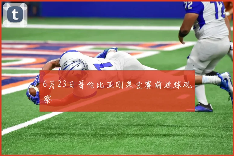 6月23日哥伦比亚刚果金赛前进球观察