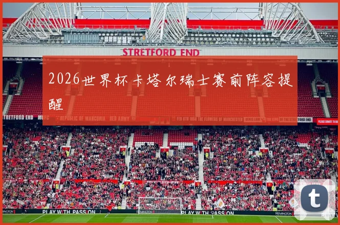 2026世界杯卡塔尔瑞士赛前阵容提醒