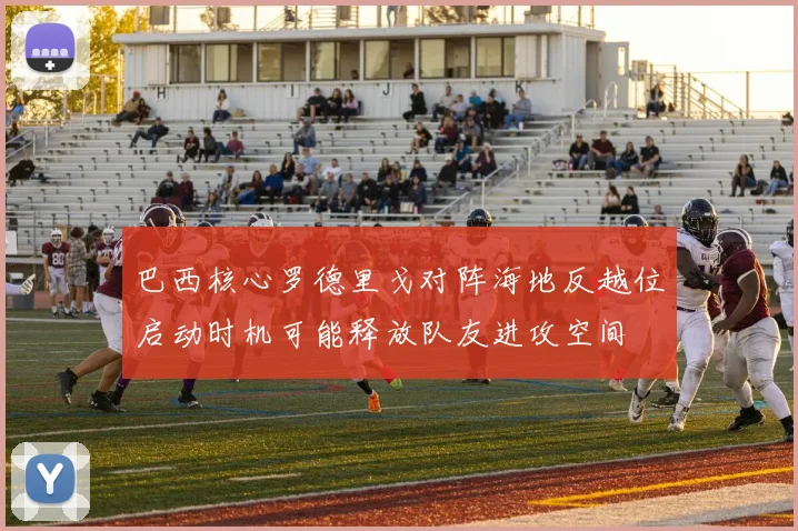 巴西核心罗德里戈对阵海地反越位启动时机可能释放队友进攻空间