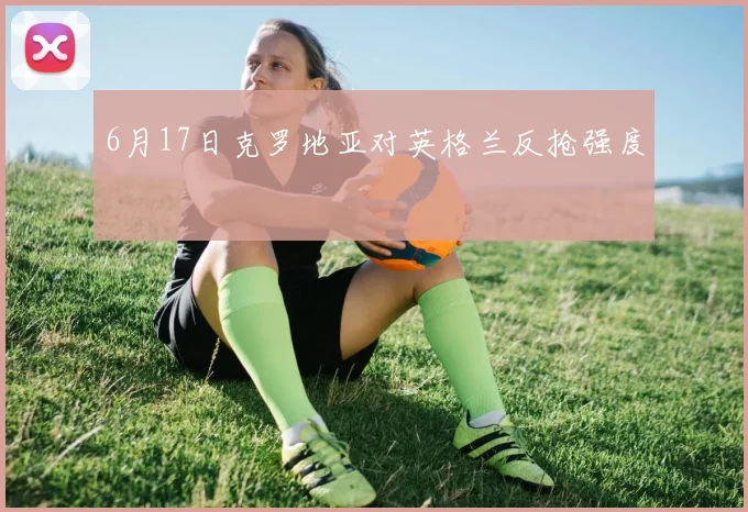 6月17日克罗地亚对英格兰反抢强度