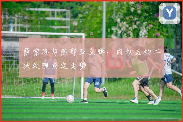 萨索洛与热那亚交锋,内切后的二次处理或定走势