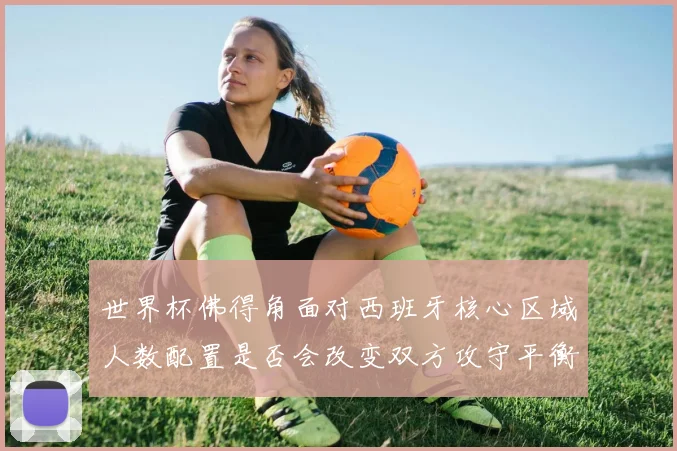 世界杯佛得角面对西班牙核心区域人数配置是否会改变双方攻守平衡