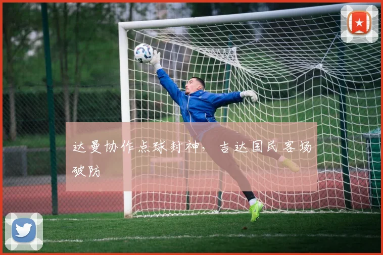 达曼协作点球封神，吉达国民客场破防