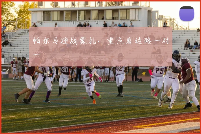 帕尔马迎战蒙扎，重点看边路一对一