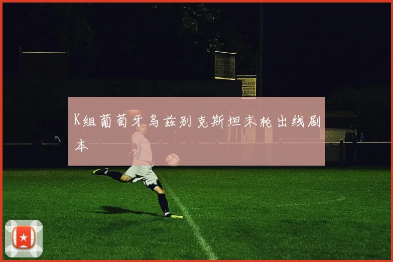 K组葡萄牙乌兹别克斯坦末轮出线剧本