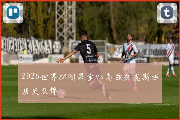 2026世界杯刚果金vs乌兹别克斯坦历史交锋