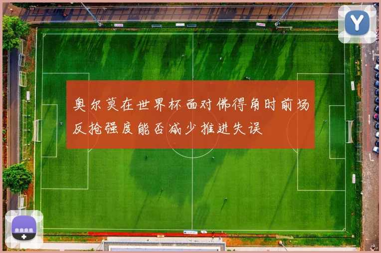 奥尔莫在世界杯面对佛得角时前场反抢强度能否减少推进失误
