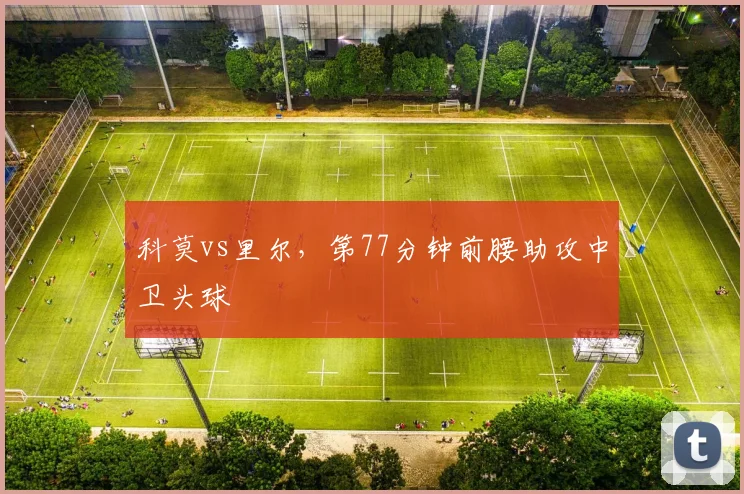 科莫vs里尔，第77分钟前腰助攻中卫头球