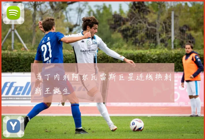 马丁内利阿尔瓦雷斯巨星连线热刺新王诞生