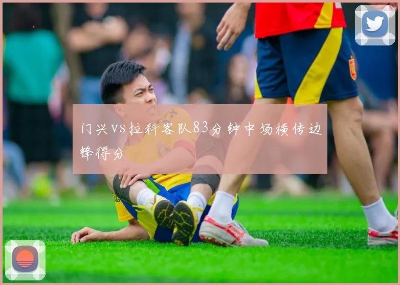 门兴vs拉科客队83分钟中场横传边锋得分