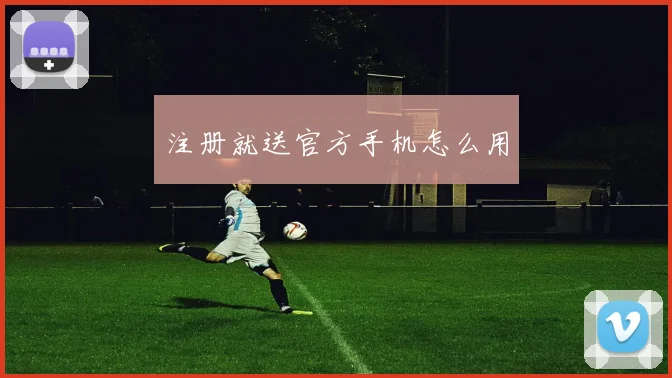注册就送官方手机怎么用