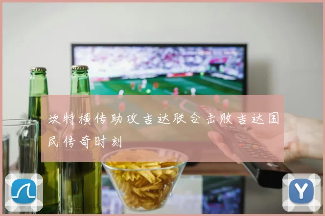 坎特横传助攻吉达联合击败吉达国民传奇时刻